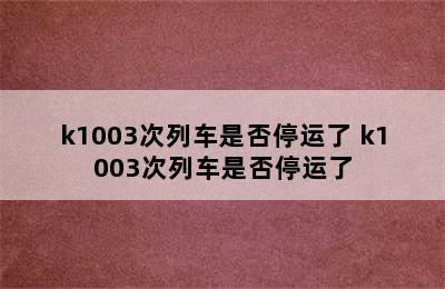 k1003次列车是否停运了 k1003次列车是否停运了